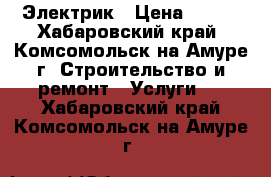 Электрик › Цена ­ 100 - Хабаровский край, Комсомольск-на-Амуре г. Строительство и ремонт » Услуги   . Хабаровский край,Комсомольск-на-Амуре г.